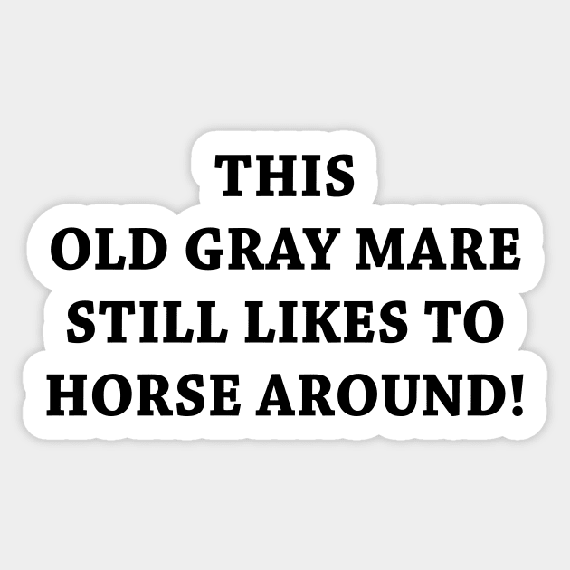 THIS OLD GRAY MARE STILL LIKES TO HORSE AROUND Sticker by TheCosmicTradingPost